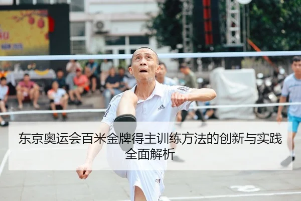东京奥运会百米金牌得主训练方法的创新与实践全面解析 | NG28